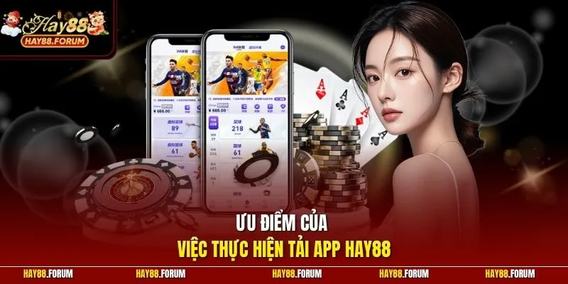 Ưu điểm của việc thực hiện tải app hay88